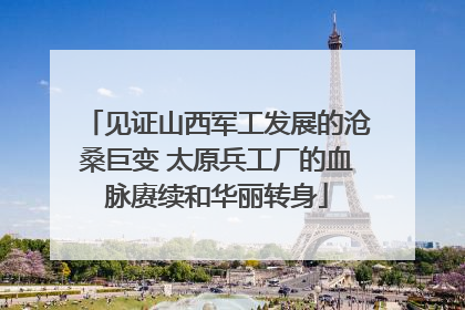 见证山西军工发展的沧桑巨变 太原兵工厂的血脉赓续和华丽转身