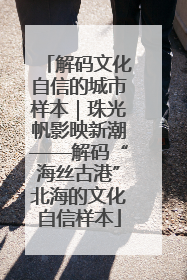 解码文化自信的城市样本｜珠光帆影映新潮——解码“海丝古港”北海的文化自信样本