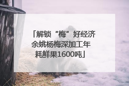解锁“梅”好经济 余姚杨梅深加工年耗鲜果1600吨