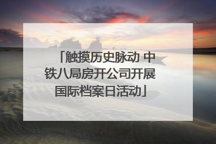 触摸历史脉动 中铁八局房开公司开展国际档案日活动