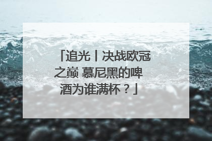 追光丨决战欧冠之巅 慕尼黑的啤酒为谁满杯？