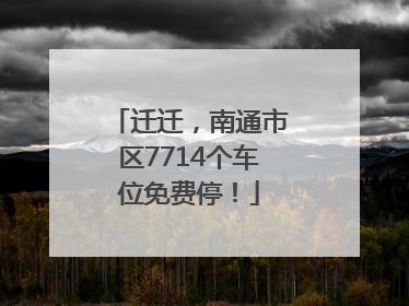 迁迁，南通市区7714个车位免费停！