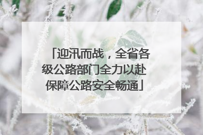 迎汛而战，全省各级公路部门全力以赴保障公路安全畅通
