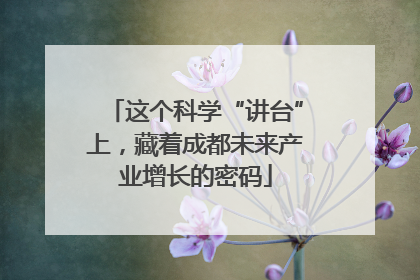 这个科学“讲台”上，藏着成都未来产业增长的密码