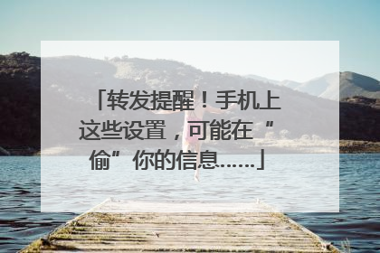 转发提醒！手机上这些设置，可能在“偷”你的信息……