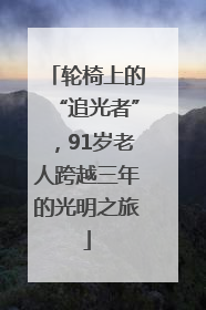 轮椅上的“追光者”，91岁老人跨越三年的光明之旅
