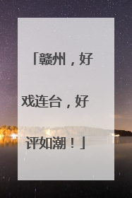 赣州，好戏连台，好评如潮！