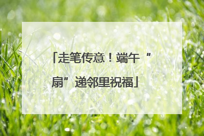 走笔传意！端午“扇”递邻里祝福