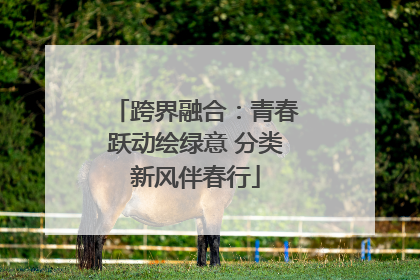 跨界融合：青春跃动绘绿意 分类新风伴春行