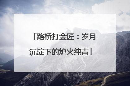 路桥打金匠：岁月沉淀下的炉火纯青