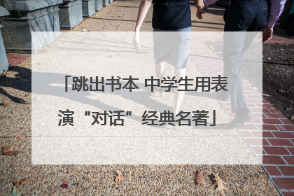 跳出书本 中学生用表演“对话”经典名著