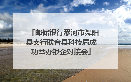 邮储银行漯河市舞阳县支行联合县科技局成功举办银企对接会