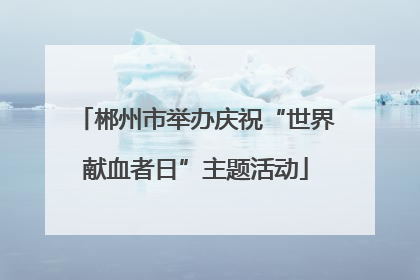 郴州市举办庆祝“世界献血者日”主题活动