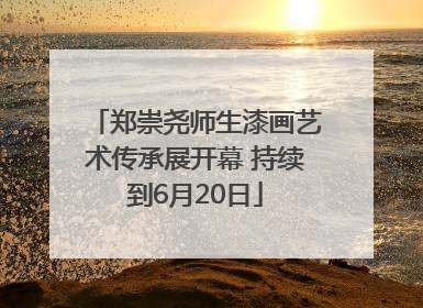郑崇尧师生漆画艺术传承展开幕 持续到6月20日