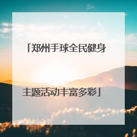 郑州手球全民健身主题活动丰富多彩