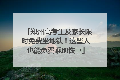 郑州高考生及家长限时免费坐地铁！这些人也能免费乘地铁→