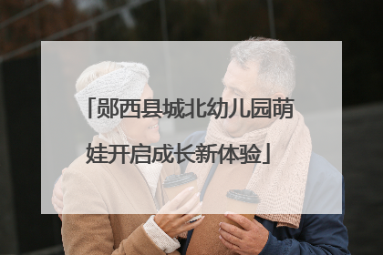 郧西县城北幼儿园萌娃开启成长新体验