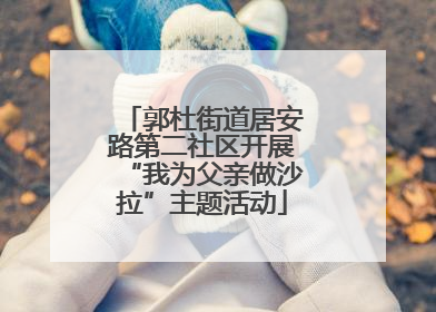 郭杜街道居安路第二社区开展“我为父亲做沙拉”主题活动