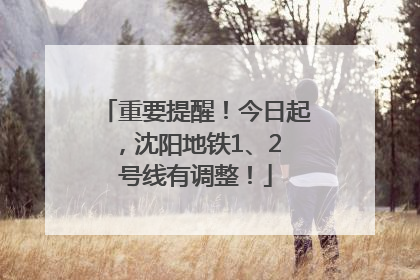 重要提醒！今日起，沈阳地铁1、2 号线有调整！