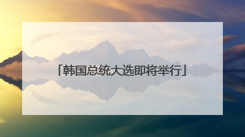 韩国总统大选即将举行