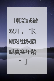 韩治成被双开，“长期对组织隐瞒真实年龄”
