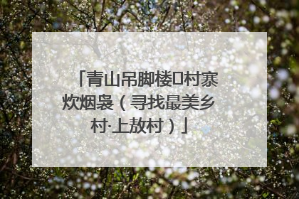 青山吊脚楼 村寨炊烟袅（寻找最美乡村·上敖村）