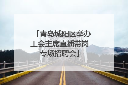 青岛城阳区举办工会主席直播带岗专场招聘会