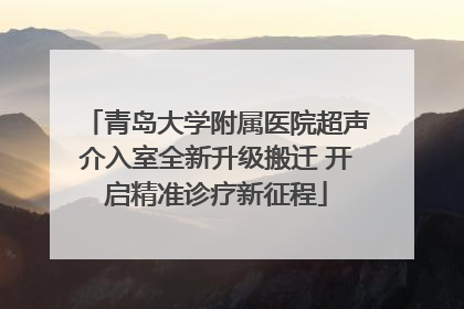 青岛大学附属医院超声介入室全新升级搬迁 开启精准诊疗新征程
