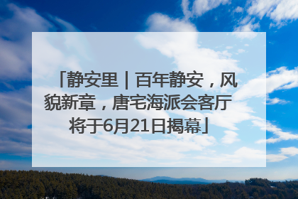 静安里｜百年静安，风貌新章，唐宅海派会客厅将于6月21日揭幕