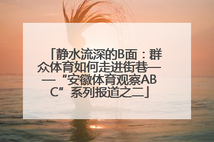 静水流深的B面：群众体育如何走进街巷——“安徽体育观察ABC”系列报道之二