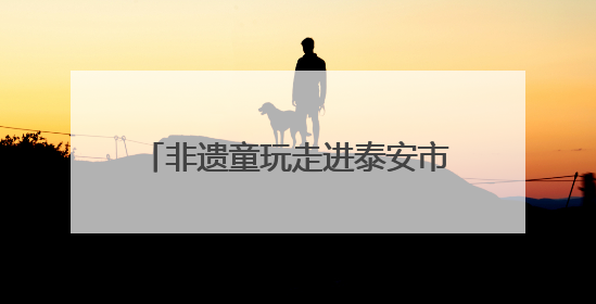 非遗童玩走进泰安市实验幼儿园 在美育课堂中轻触文化脉搏