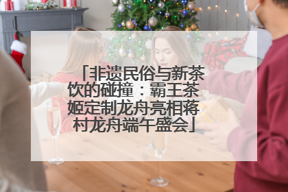 非遗民俗与新茶饮的碰撞：霸王茶姬定制龙舟亮相蒋村龙舟端午盛会