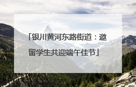 银川黄河东路街道：邀留学生共迎端午佳节