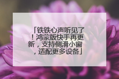 铁铁心声听见了！鸿蒙版快手再更新，支持侧滑小窗，适配更多设备