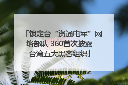 锁定台“资通电军”网络部队 360首次披露台湾五大黑客组织