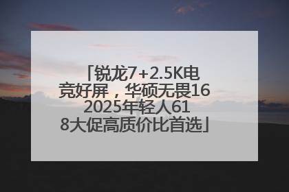 锐龙7+2.5K电竞好屏，华硕无畏16 2025年轻人618大促高质价比首选