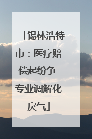 锡林浩特市：医疗赔偿起纷争 专业调解化戾气
