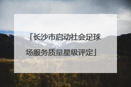 长沙市启动社会足球场服务质量星级评定