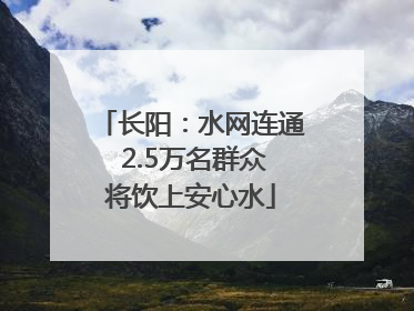 长阳：水网连通 2.5万名群众将饮上安心水