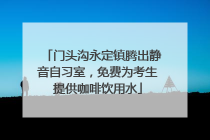 门头沟永定镇腾出静音自习室，免费为考生提供咖啡饮用水