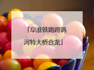 阜淮铁路跨涡河特大桥合龙