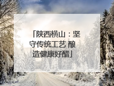 陕西横山：坚守传统工艺 酿造健康好醋