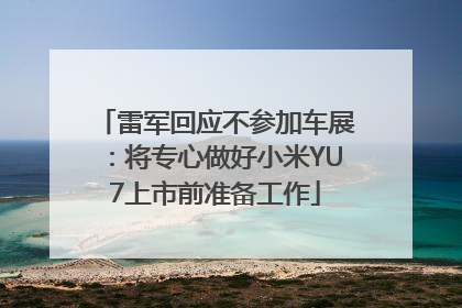 雷军回应不参加车展：将专心做好小米YU7上市前准备工作