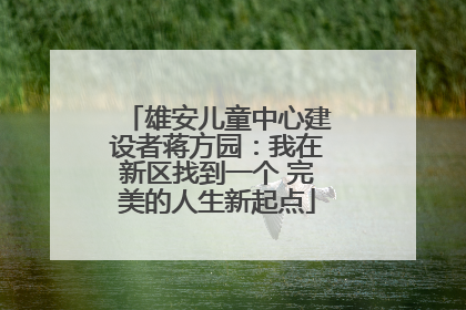 雄安儿童中心建设者蒋方园：我在新区找到一个 完美的人生新起点