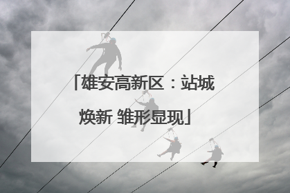 雄安高新区：站城焕新 雏形显现
