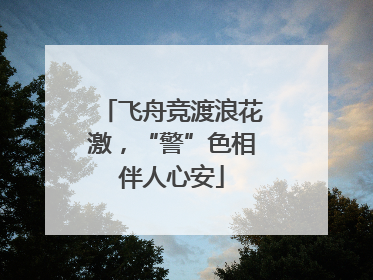 飞舟竞渡浪花激，“警”色相伴人心安