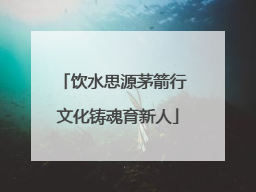 饮水思源茅箭行 文化铸魂育新人