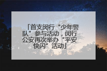 首支闵行“少年警队”参与活动，闵行公安再次举办“平安快闪”活动