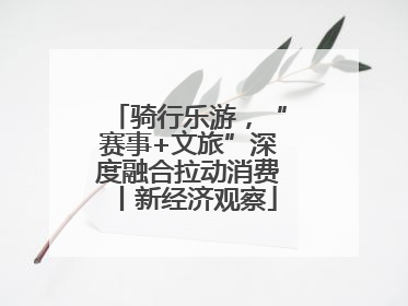 骑行乐游，“赛事+文旅”深度融合拉动消费丨新经济观察