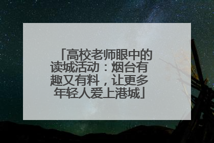 高校老师眼中的读城活动：烟台有趣又有料，让更多年轻人爱上港城